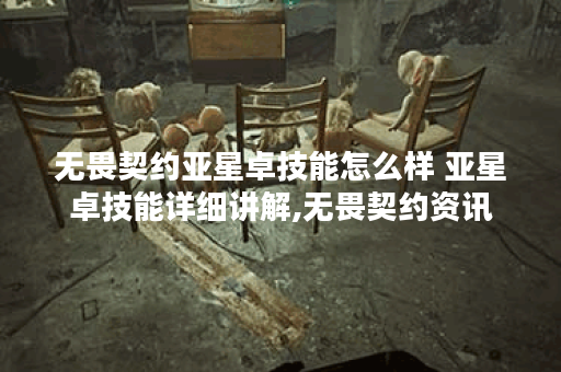 无畏契约亚星卓技能怎么样 亚星卓技能详细讲解,无畏契约资讯