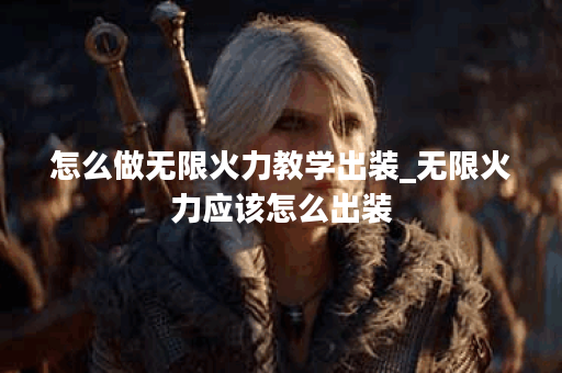 怎么做无限火力教学出装_无限火力应该怎么出装