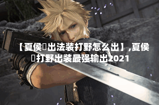 【夏侯惇出法装打野怎么出】,夏侯惇打野出装最强输出2021
