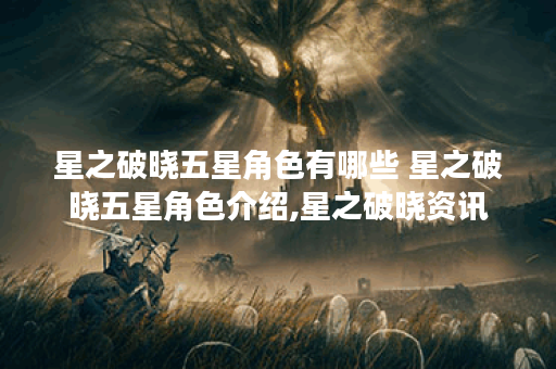星之破晓五星角色有哪些 星之破晓五星角色介绍,星之破晓资讯