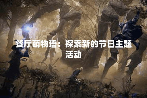 餐厅萌物语：探索新的节日主题活动