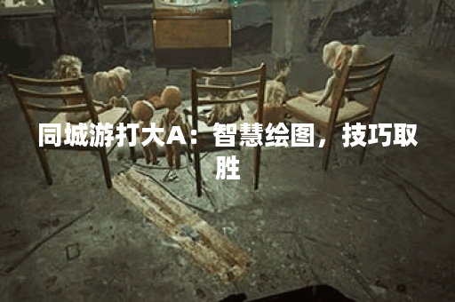 同城游打大A：智慧绘图，技巧取胜