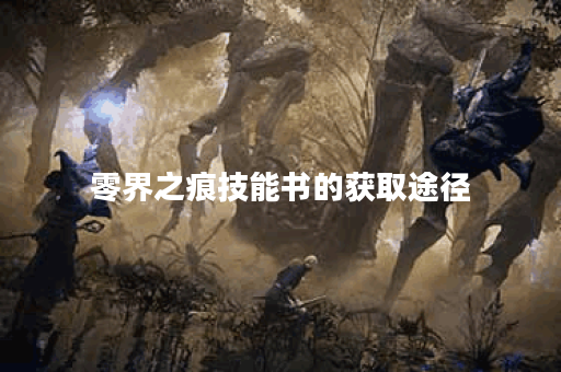 零界之痕技能书的获取途径 零界之痕技能书的获取途径