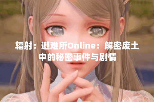 辐射：避难所Online：解密废土中的秘密事件与剧情