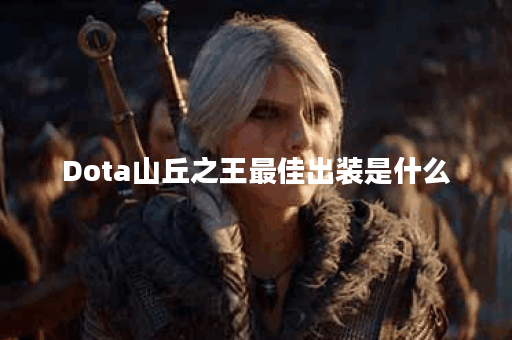 Dota山丘之王最佳出装是什么？如何选择合适的装备？