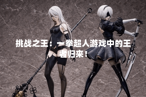 挑战之王：一拳超人游戏中的王者归来！
