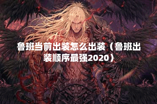 鲁班当前出装怎么出装（鲁班出装顺序最强2020）