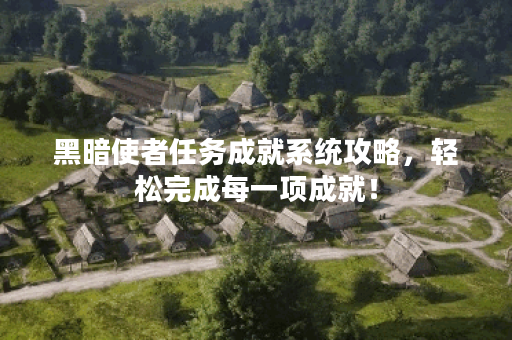黑暗使者任务成就系统攻略，轻松完成每一项成就！