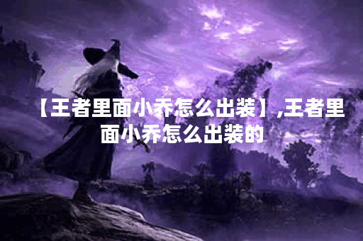 【王者里面小乔怎么出装】,王者里面小乔怎么出装的