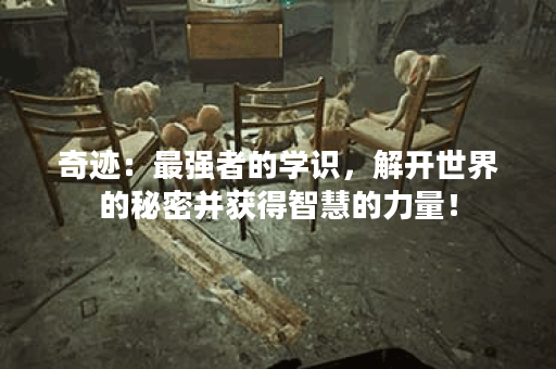 奇迹：最强者的学识，解开世界的秘密并获得智慧的力量！