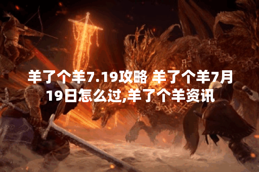 羊了个羊7.19攻略 羊了个羊7月19日怎么过,羊了个羊资讯 羊了个羊7.19攻略 羊了个羊7月19日怎么过,羊了个羊资讯