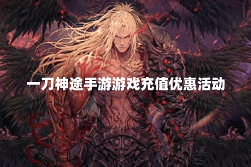 一刀神途手游游戏充值优惠活动