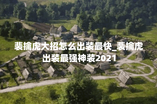 裴擒虎大招怎么出装最快_裴擒虎出装最强神装2021
