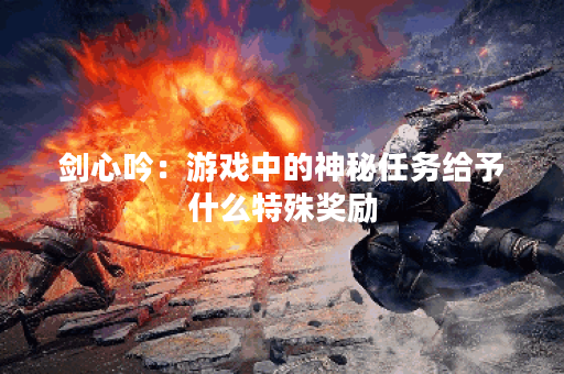 剑心吟：游戏中的神秘任务给予什么特殊奖励？