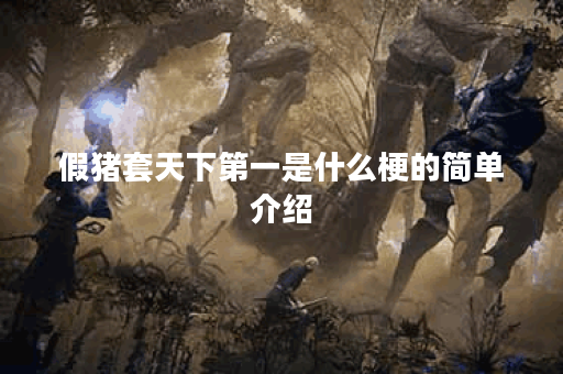 假猪套天下第一是什么梗的简单介绍 假猪套天下第一是什么梗的简单介绍