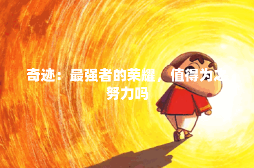 奇迹:最强者的荣耀,值得为之努力吗? 奇迹:最强者的荣耀,值得为之努力吗?