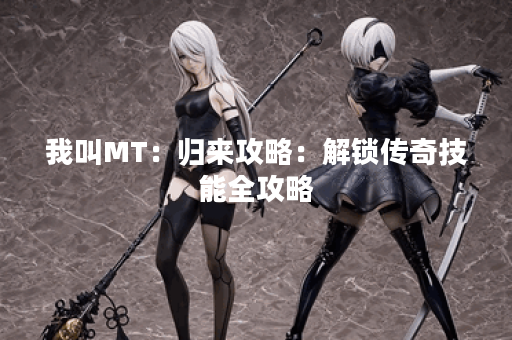 我叫MT：归来攻略：解锁传奇技能全攻略