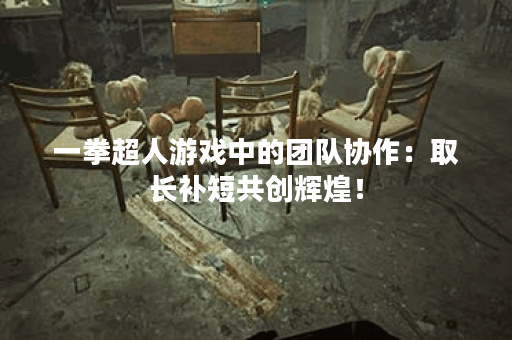 一拳超人游戏中的团队协作：取长补短共创辉煌！