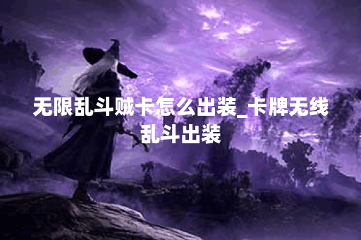 无限乱斗贼卡怎么出装_卡牌无线乱斗出装