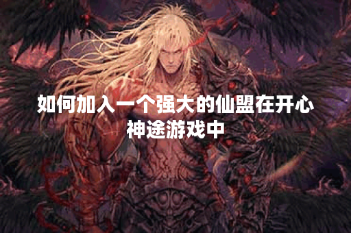 如何加入一个强大的仙盟在开心神途游戏中？