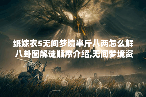 纸嫁衣5无间梦境半斤八两怎么解 八卦图解谜顺序介绍,无间梦境资讯