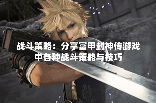 战斗策略：分享富甲封神传游戏中各种战斗策略与技巧