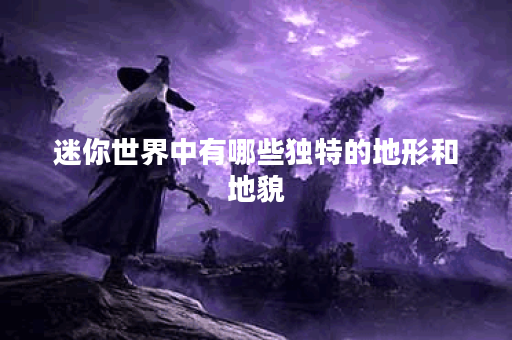 迷你世界中有哪些独特的地形和地貌？