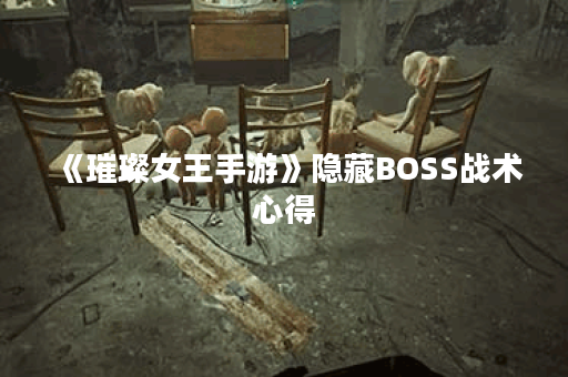 《璀璨女王手游》隐藏BOSS战术心得