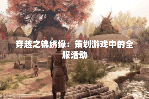 穿越之锦绣缘：策划游戏中的全服活动