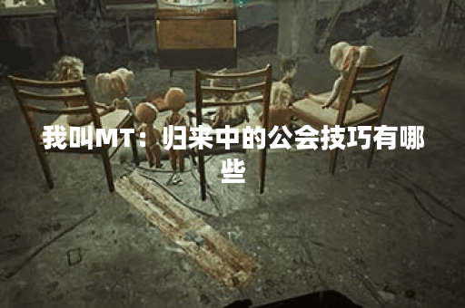 我叫MT：归来中的公会技巧有哪些？
