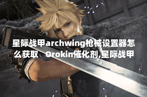 星际战甲archwing枪械设置器怎么获取   Orokin催化剂,星际战甲手游资讯