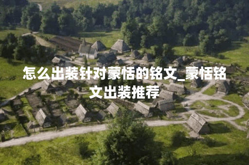 怎么出装针对蒙恬的铭文_蒙恬铭文出装推荐