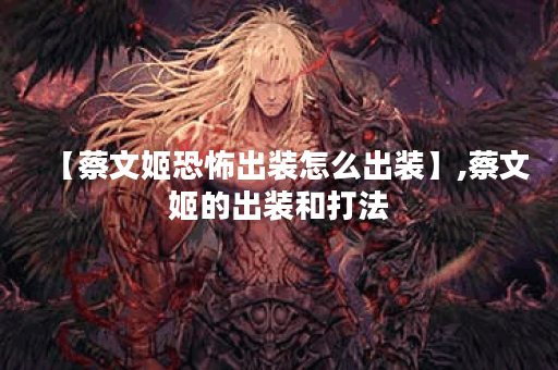 【蔡文姬恐怖出装怎么出装】,蔡文姬的出装和打法