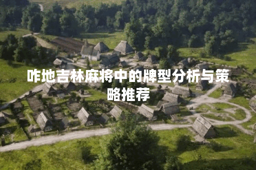 咋地吉林麻将中的牌型分析与策略推荐