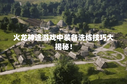 火龙神途游戏中装备洗炼技巧大揭秘! 火龙神途游戏中装备洗炼技巧大揭秘!