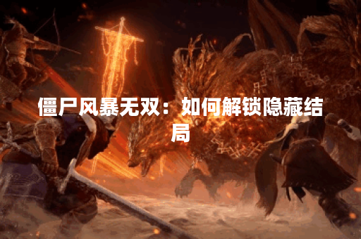 僵尸风暴无双:如何解锁隐藏结局? 僵尸风暴无双:如何解锁隐藏结局?