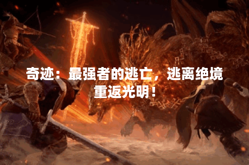 奇迹：最强者的逃亡，逃离绝境重返光明！