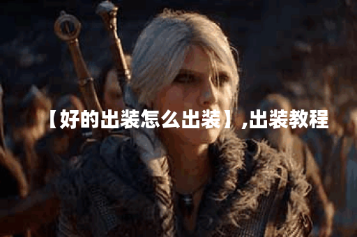 【好的出装怎么出装】,出装教程