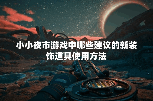 小小夜市游戏中哪些建议的新装饰道具使用方法？