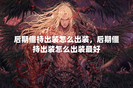 后期僵持出装怎么出装，后期僵持出装怎么出装最好