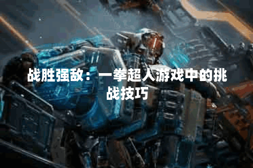 战胜强敌：一拳超人游戏中的挑战技巧