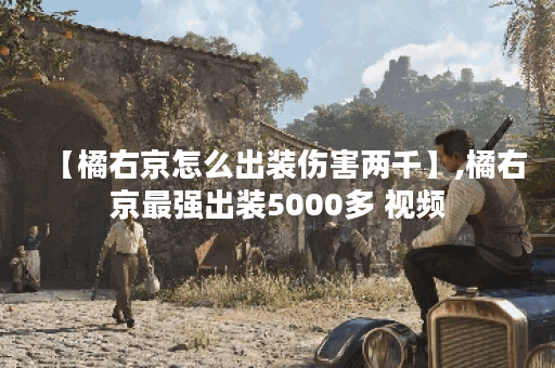 【橘右京怎么出装伤害两千】,橘右京最强出装5000多 视频