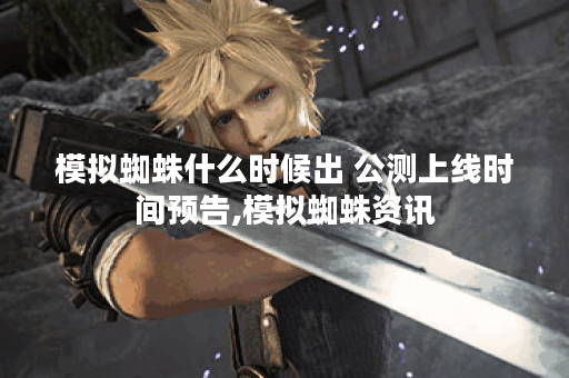 模拟蜘蛛什么时候出 公测上线时间预告,模拟蜘蛛资讯