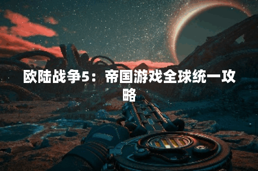 欧陆战争5：帝国游戏全球统一攻略