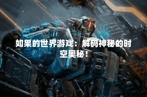 如果的世界游戏：解码神秘的时空奥秘！