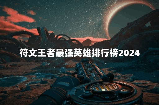 符文王者最强英雄排行榜2024