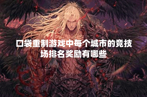 口袋重制游戏中每个城市的竞技场排名奖励有哪些？