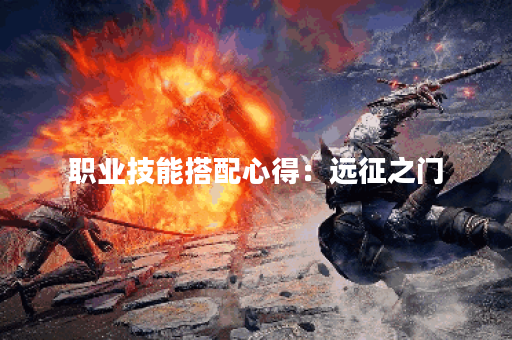 职业技能搭配心得:远征之门 职业技能搭配心得:远征之门