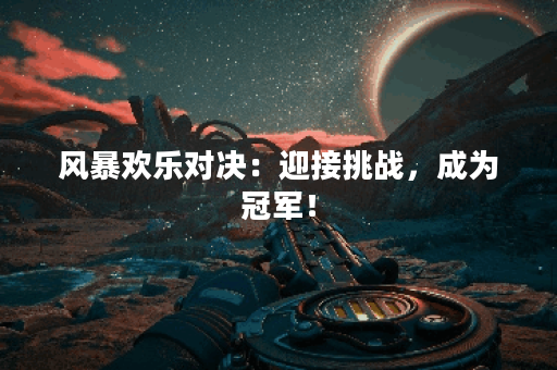 风暴欢乐对决：迎接挑战，成为冠军！