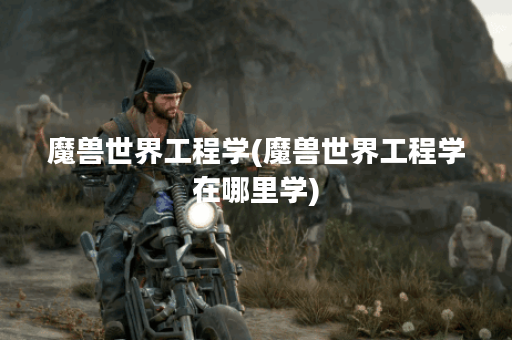 魔兽世界工程学(魔兽世界工程学在哪里学)